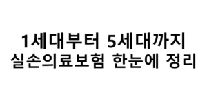 1세대부터 5세대까지 실손의료보험 한눈에 정리