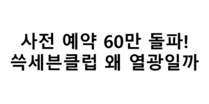 사전 예약 60만 돌파! 쓱세븐클럼 왜 열광일까