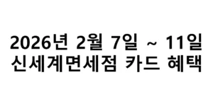 2026년 2월 7일 ~ 11일 신세계면세점 카드 혜택