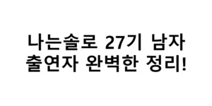 나는솔로 27기 남자 출연자 완벽한 정리