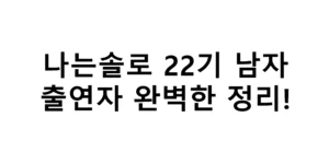 나는솔로 22기 남자 출연자 완벽한 정리