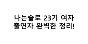 나는솔로 23기 여자 출연자 완벽한 정리